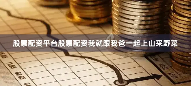 股票配资平台股票配资我就跟我爸一起上山采野菜
