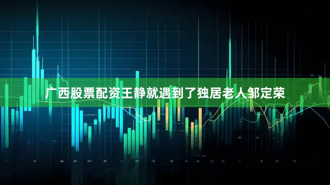 广西股票配资王静就遇到了独居老人邹定荣