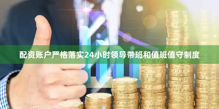 配资账户严格落实24小时领导带班和值班值守制度