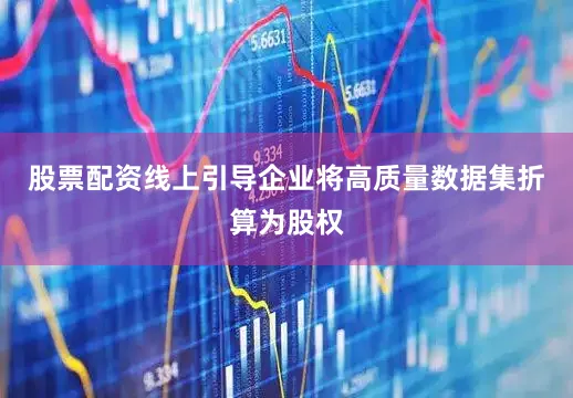 股票配资线上引导企业将高质量数据集折算为股权