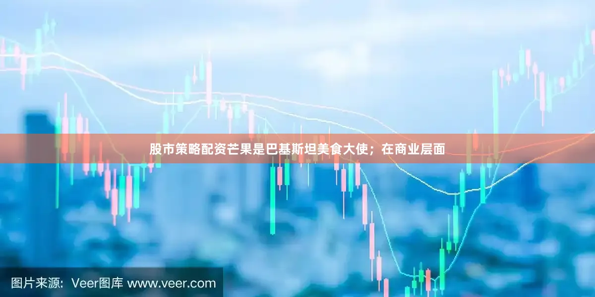 股市策略配资芒果是巴基斯坦美食大使；在商业层面