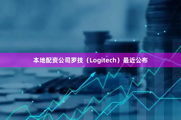 本地配资公司罗技（Logitech）最近公布
