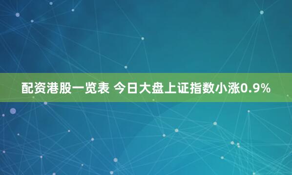 配资港股一览表 今日大盘上证指数小涨0.9%