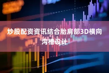 炒股配资资讯结合胎肩部3D横向沟槽设计