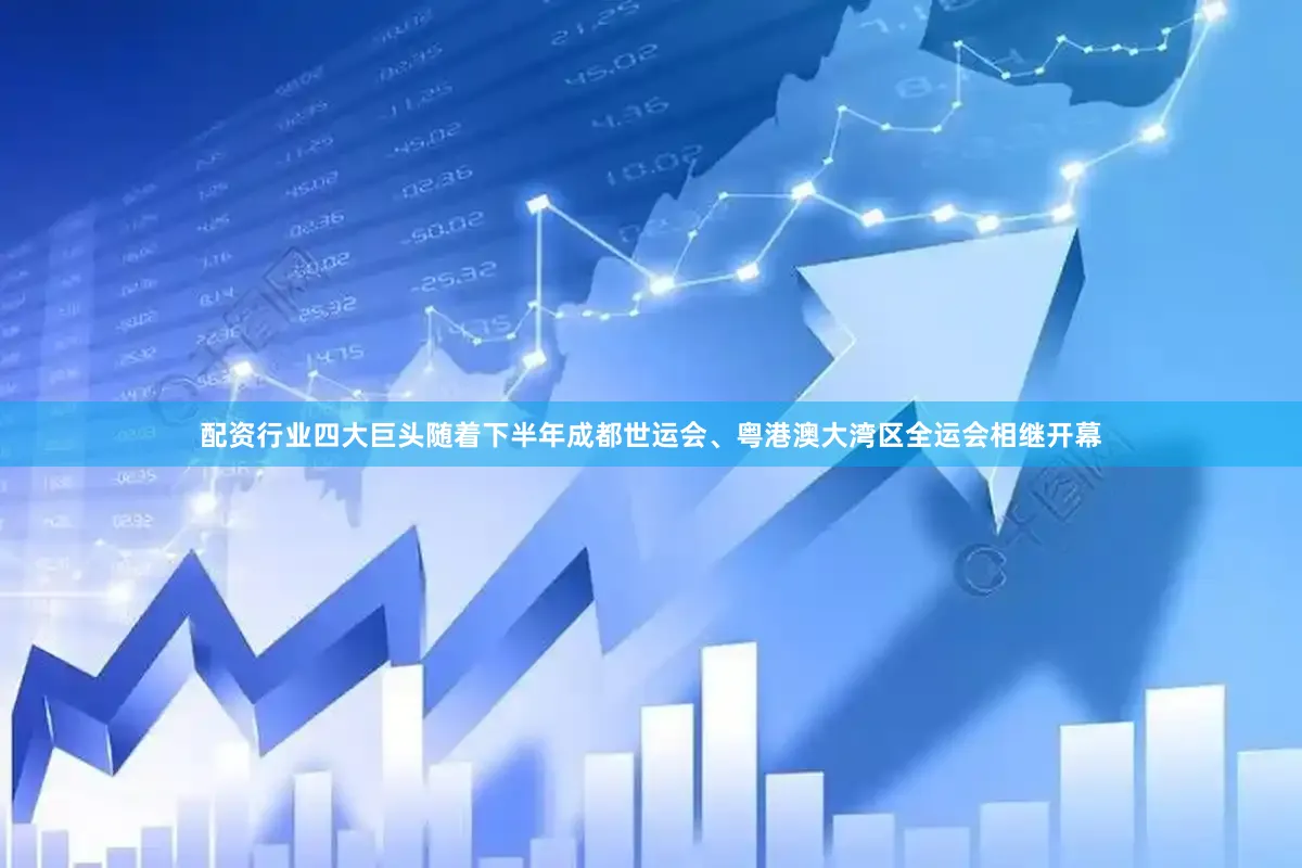 配资行业四大巨头随着下半年成都世运会、粤港澳大湾区全运会相继开幕