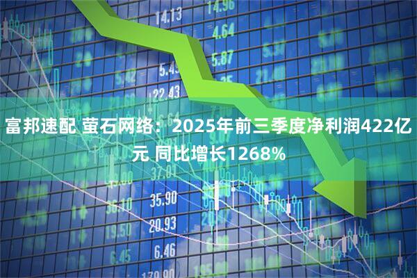 富邦速配 萤石网络：2025年前三季度净利润422亿元 同比增长1268%
