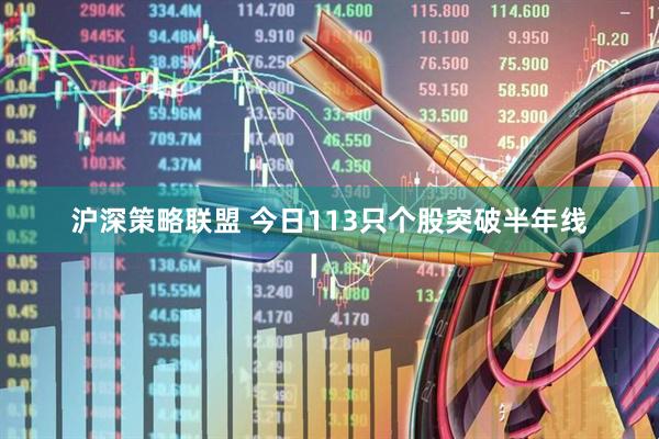 沪深策略联盟 今日113只个股突破半年线