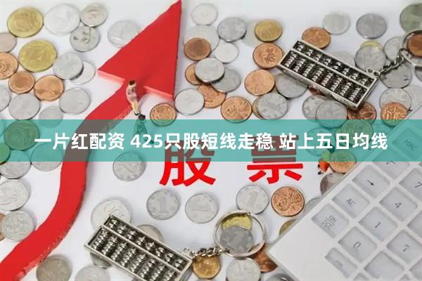 一片红配资 425只股短线走稳 站上五日均线