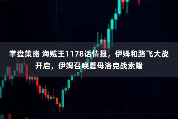 掌盘策略 海贼王1178话情报，伊姆和路飞大战开启，伊姆召唤夏母洛克战索隆
