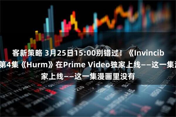 客新策略 3月25日15:00别错过！《Invincible》第4季第4集《Hurm》在Prime Video独家上线——这一集漫画里没有