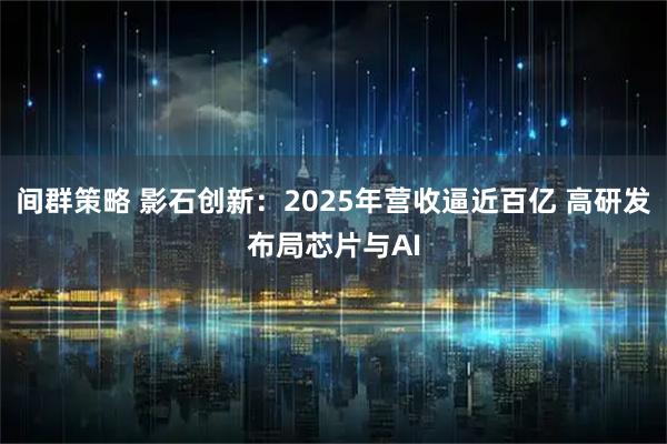 间群策略 影石创新：2025年营收逼近百亿 高研发布局芯片与AI
