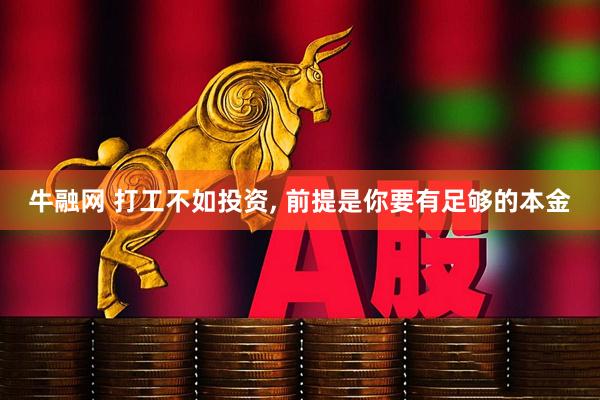 牛融网 打工不如投资, 前提是你要有足够的本金
