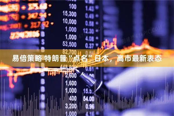 易倍策略 特朗普“点名”日本，高市最新表态