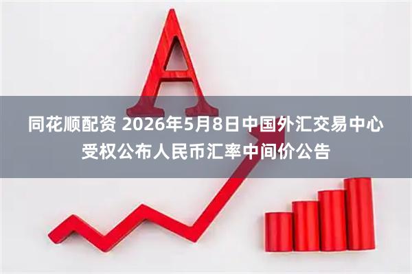 同花顺配资 2026年5月8日中国外汇交易中心受权公布人民币汇率中间价公告