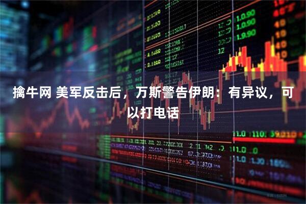 擒牛网 美军反击后，万斯警告伊朗：有异议，可以打电话